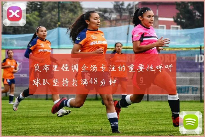 莫布里强调全场专注的重要性呼吁球队坚持打满48分钟