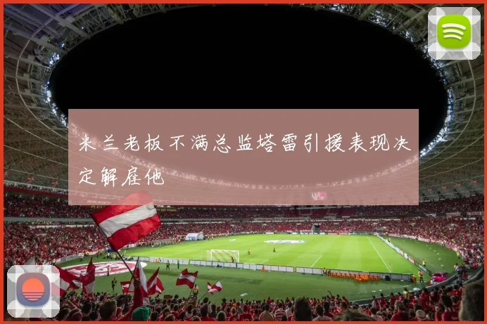 米兰老板不满总监塔雷引援表现决定解雇他