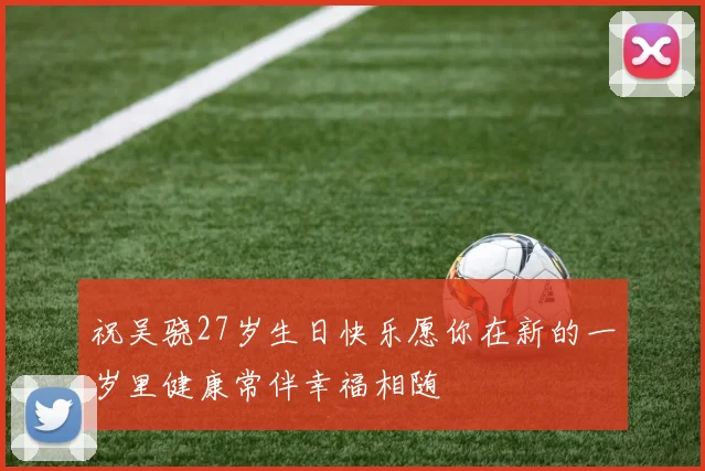 祝吴骁27岁生日快乐愿你在新的一岁里健康常伴幸福相随