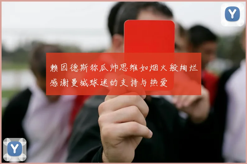 赖因德斯称瓜帅思维如烟火般绚烂感谢曼城球迷的支持与热爱