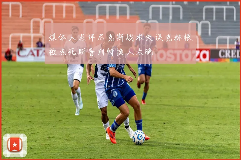 媒体人点评尼克斯战术失误克林根被点死斯普利特换人太晚