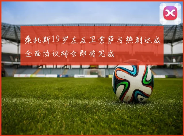 桑托斯19岁左后卫索萨与热刺达成全面协议转会即将完成
