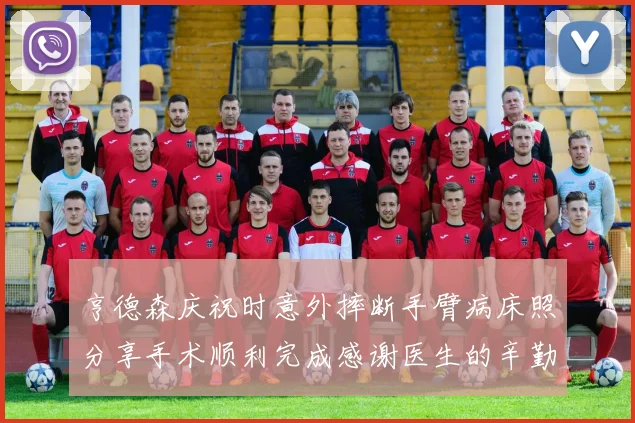 亨德森庆祝时意外摔断手臂病床照分享手术顺利完成感谢医生的辛勤付出