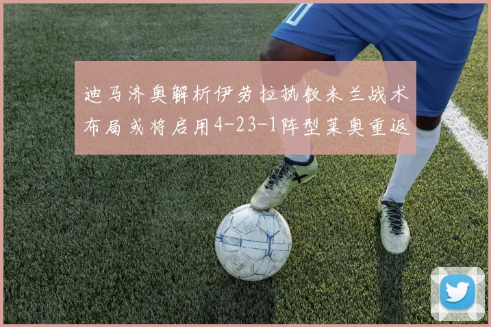 迪马济奥解析伊劳拉执教米兰战术布局或将启用4-23-1阵型莱奥重返左边锋位置