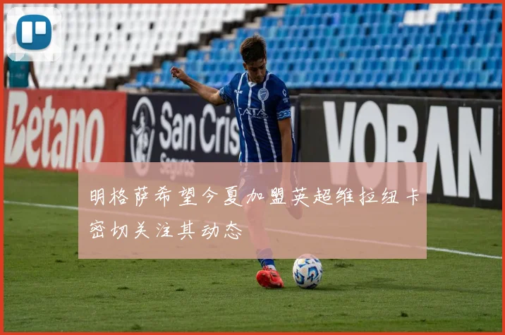 明格萨希望今夏加盟英超维拉纽卡密切关注其动态